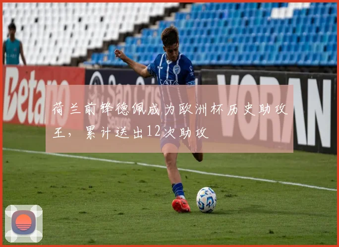 荷兰前锋德佩成为欧洲杯历史助攻王，累计送出12次助攻